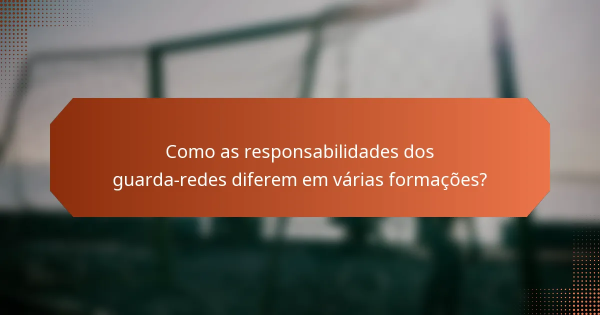Como as responsabilidades dos guarda-redes diferem em várias formações?