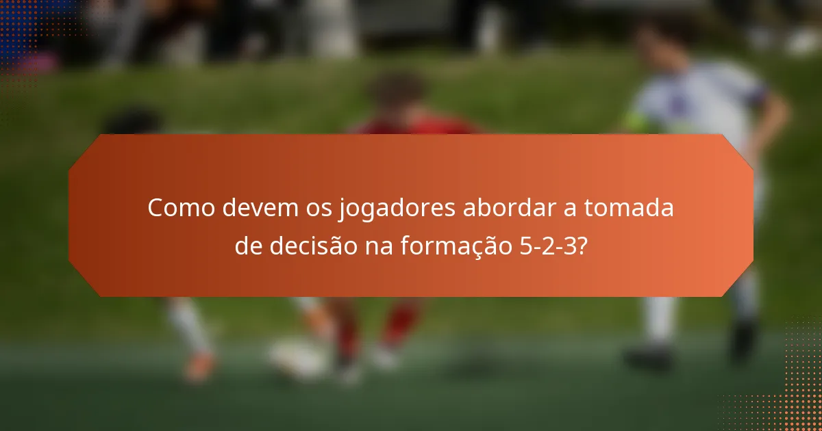 Como devem os jogadores abordar a tomada de decisão na formação 5-2-3?