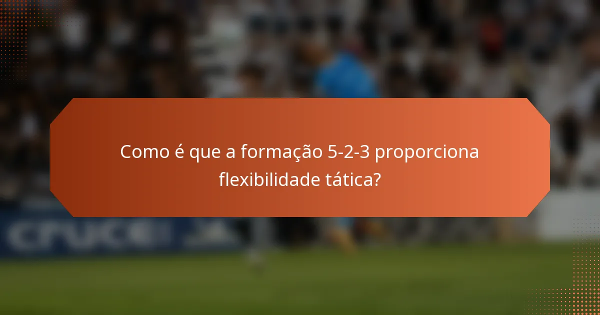 Como é que a formação 5-2-3 proporciona flexibilidade tática?