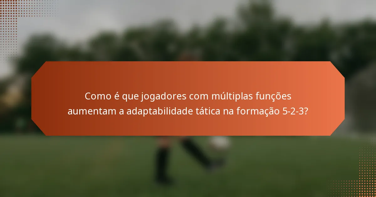 Como é que jogadores com múltiplas funções aumentam a adaptabilidade tática na formação 5-2-3?