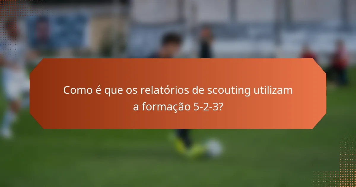 Como é que os relatórios de scouting utilizam a formação 5-2-3?