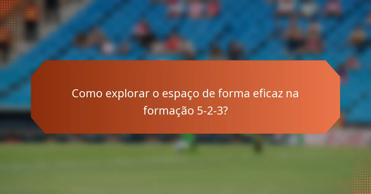 Como explorar o espaço de forma eficaz na formação 5-2-3?