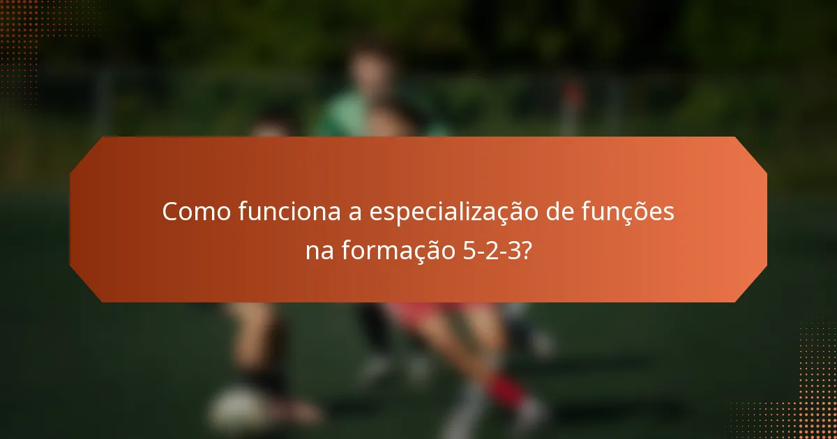 Como funciona a especialização de funções na formação 5-2-3?