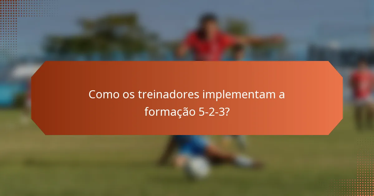 Como os treinadores implementam a formação 5-2-3?