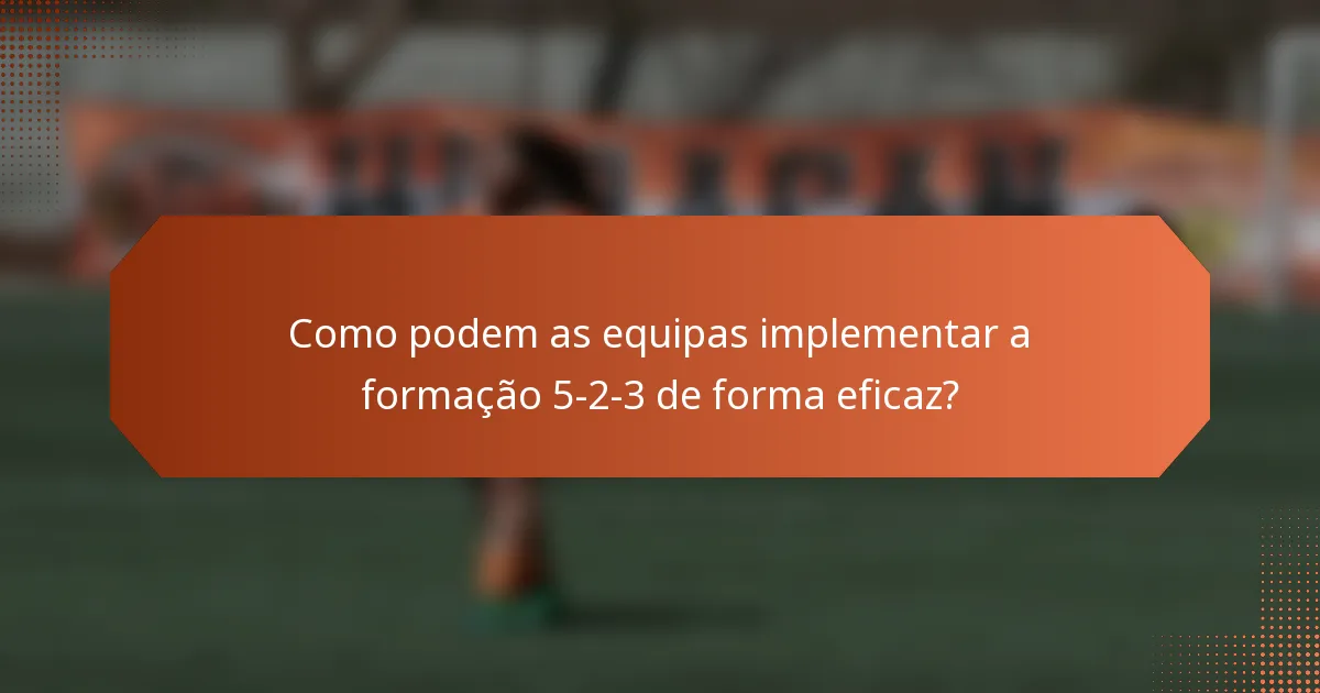 Como podem as equipas implementar a formação 5-2-3 de forma eficaz?