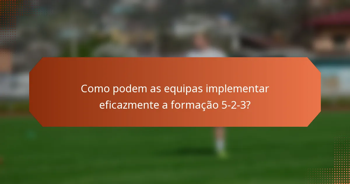 Como podem as equipas implementar eficazmente a formação 5-2-3?