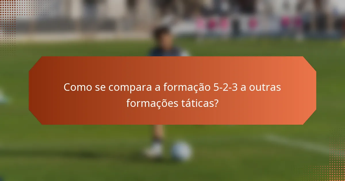 Como se compara a formação 5-2-3 a outras formações táticas?