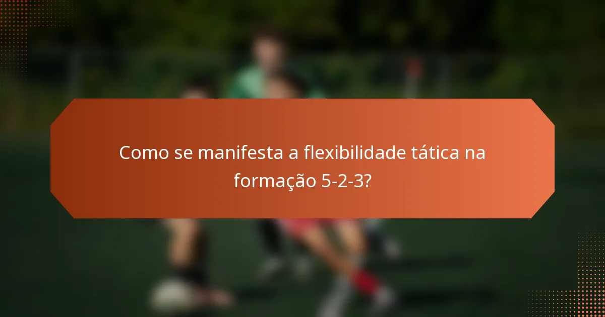 Como se manifesta a flexibilidade tática na formação 5-2-3?