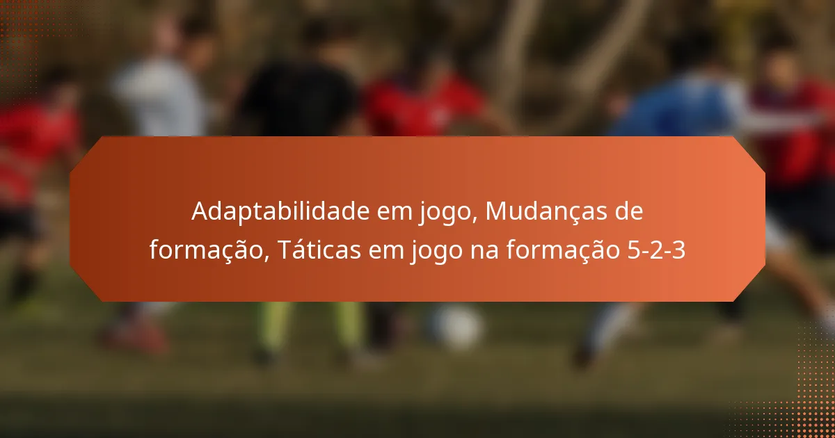 featured-image-adaptabilidade-em-jogo-mudancas-de-formacao-taticas-em-jogo-na-formacao-5-2-3