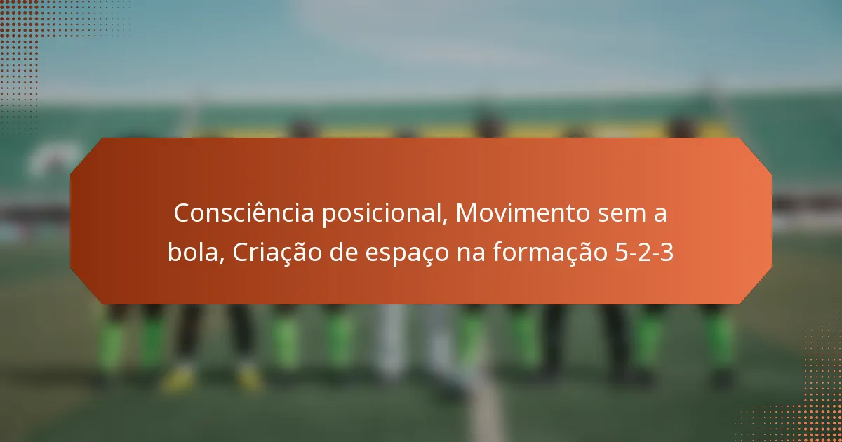 featured-image-consciencia-posicional-movimento-sem-a-bola-criacao-de-espaco-na-formacao-5-2-3