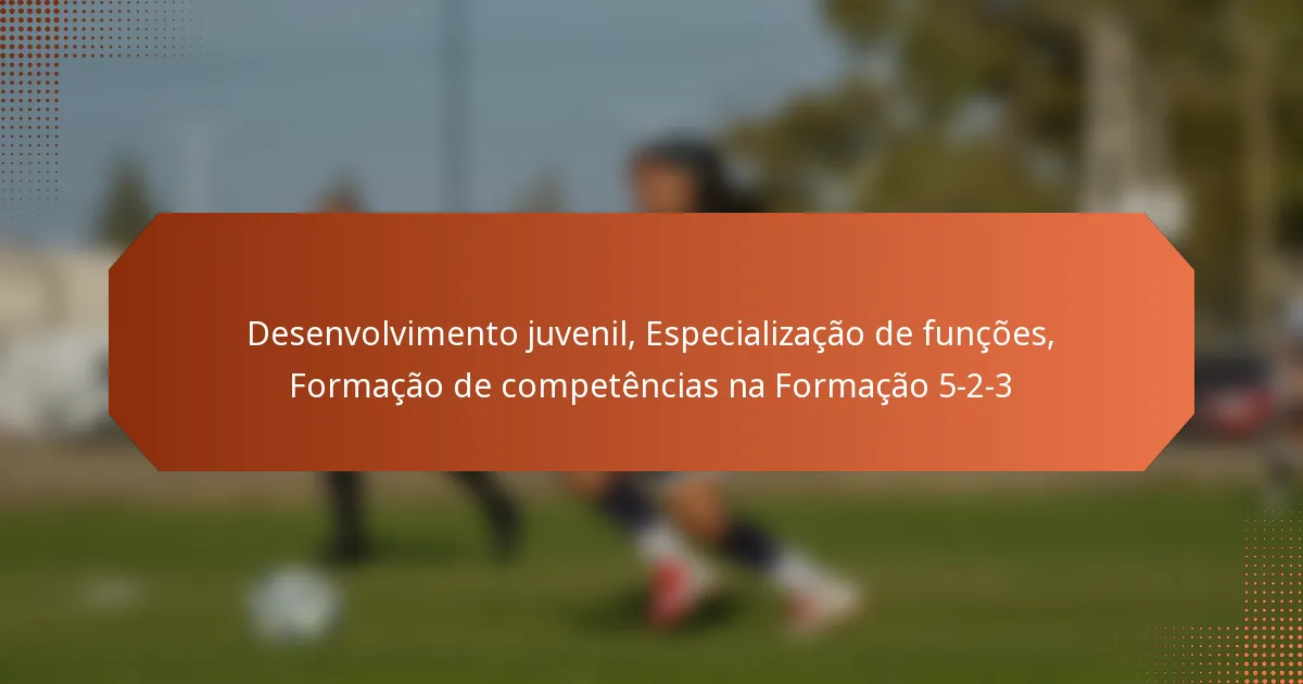 featured-image-desenvolvimento-juvenil-especializacao-de-funcoes-formacao-de-competencias-na-formacao-5-2-3