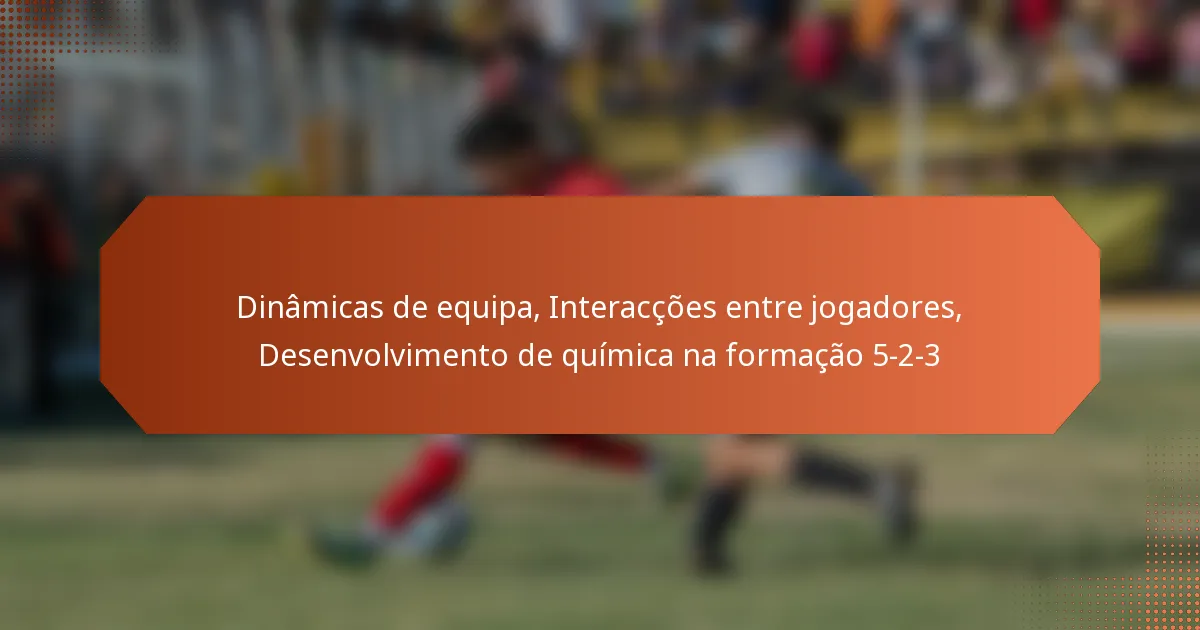 featured-image-dinamicas-de-equipa-interaccoes-entre-jogadores-desenvolvimento-de-quimica-na-formacao-5-2-3