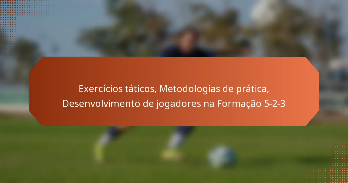 featured-image-eercicios-taticos-metodologias-de-pratica-desenvolvimento-de-jogadores-na-formacao-5-2-3