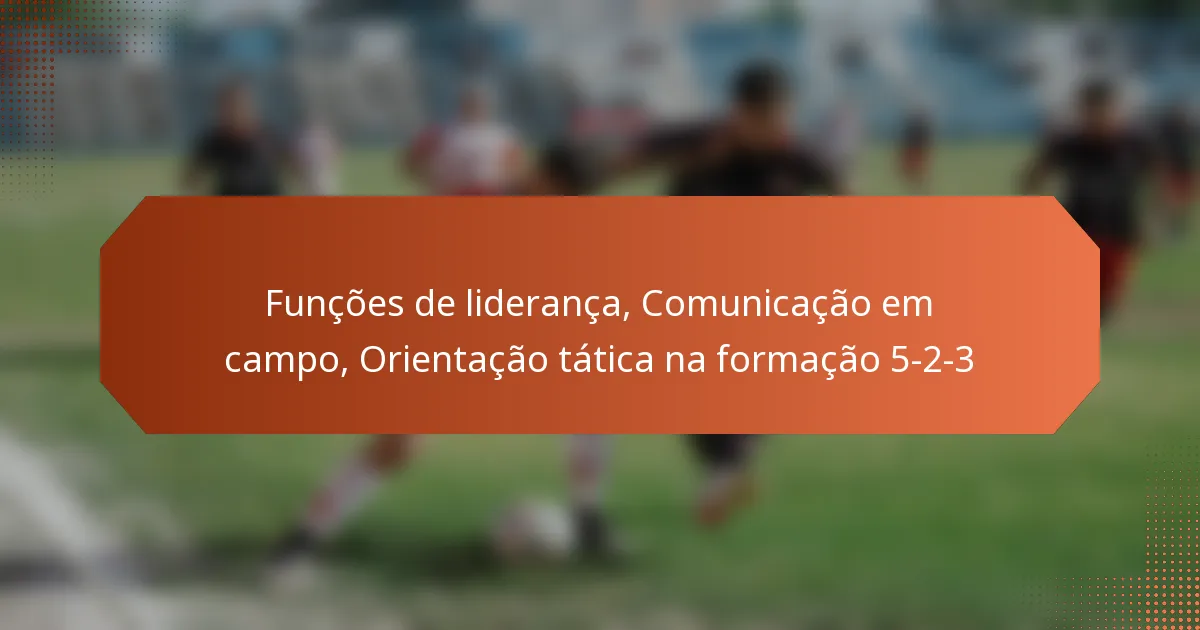 featured-image-funcoes-de-lideranca-comunicacao-em-campo-orientacao-tatica-na-formacao-5-2-3