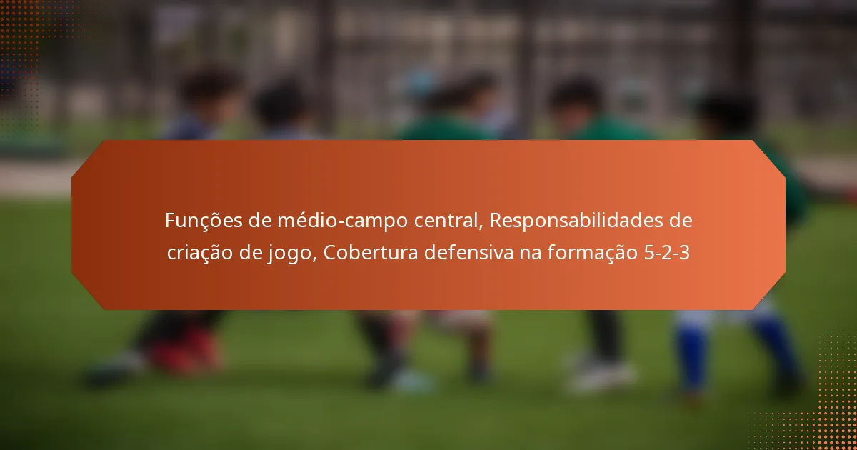 featured-image-funcoes-de-medio-campo-central-responsabilidades-de-criacao-de-jogo-cobertura-defensiva-na-formacao-5-2-3