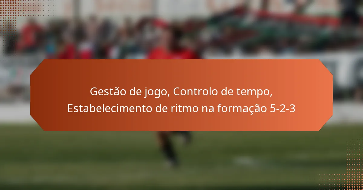 featured-image-gestao-de-jogo-controlo-de-tempo-estabelecimento-de-ritmo-na-formacao-5-2-3