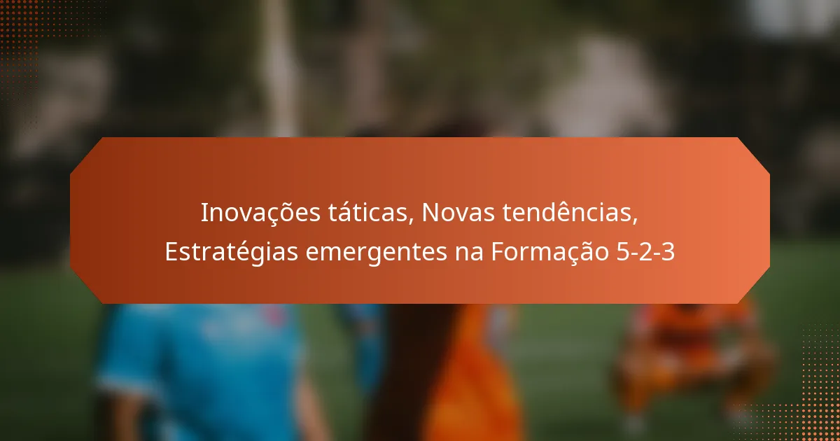 featured-image-inovacoes-taticas-novas-tendencias-estrategias-emergentes-na-formacao-5-2-3