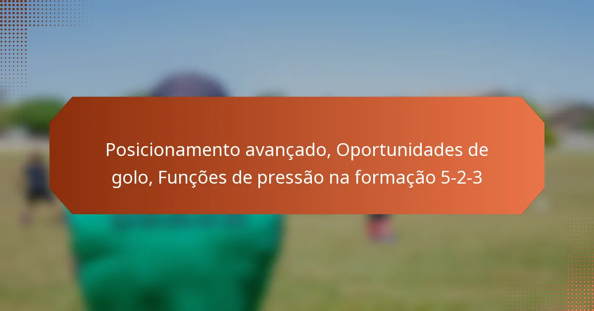 featured-image-posicionamento-avancado-oportunidades-de-golo-funcoes-de-pressao-na-formacao-5-2-3