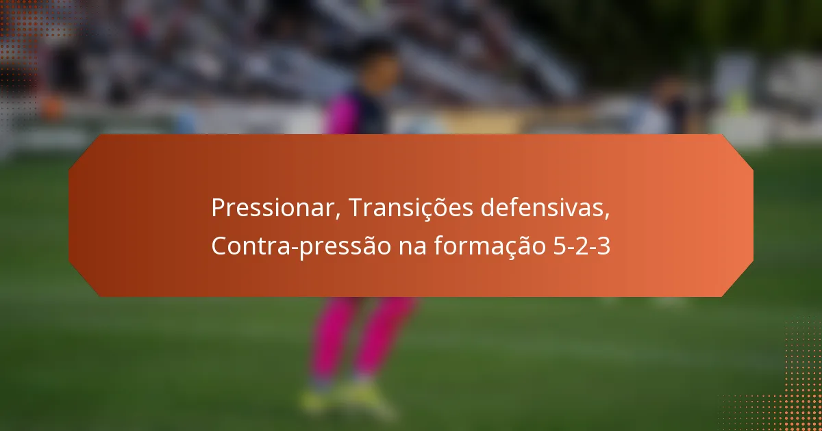 featured-image-pressionar-transicoes-defensivas-contra-pressao-na-formacao-5-2-3