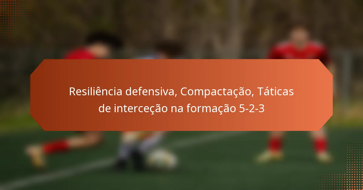 featured-image-resiliencia-defensiva-compactacao-taticas-de-intercecao-na-formacao-5-2-3