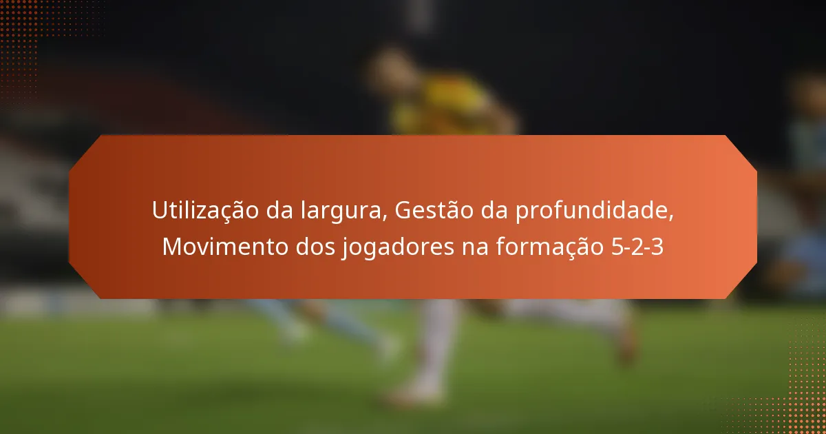 featured-image-utilizacao-da-largura-gestao-da-profundidade-movimento-dos-jogadores-na-formacao-5-2-3