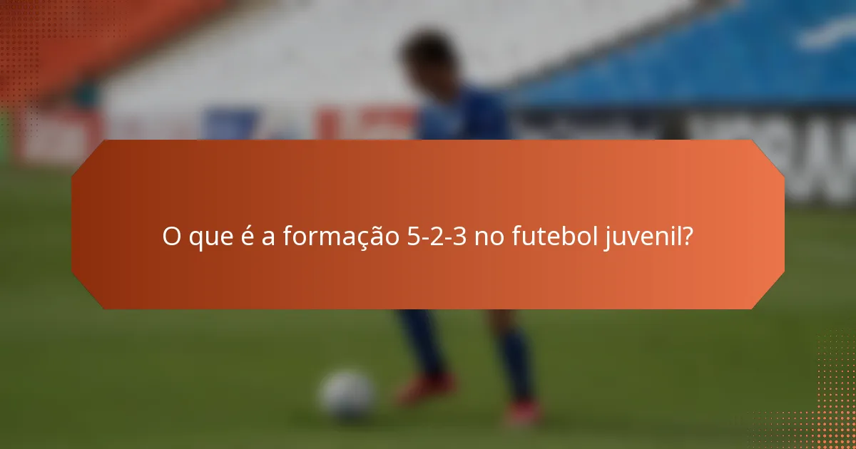 O que é a formação 5-2-3 no futebol juvenil?