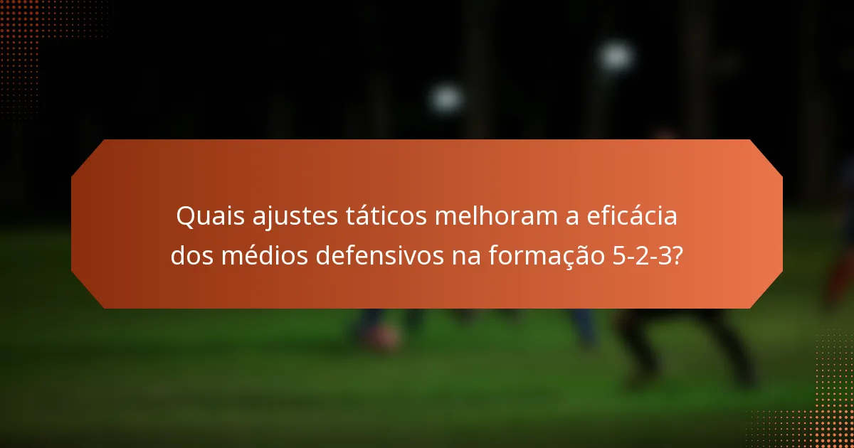 Quais ajustes táticos melhoram a eficácia dos médios defensivos na formação 5-2-3?