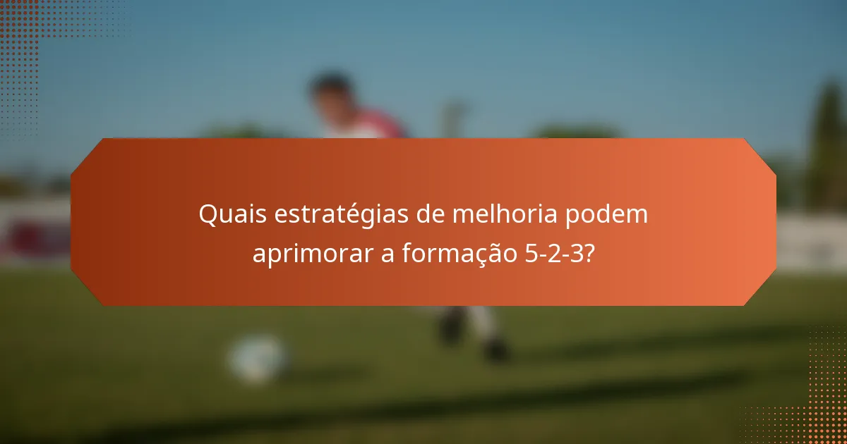 Quais estratégias de melhoria podem aprimorar a formação 5-2-3?