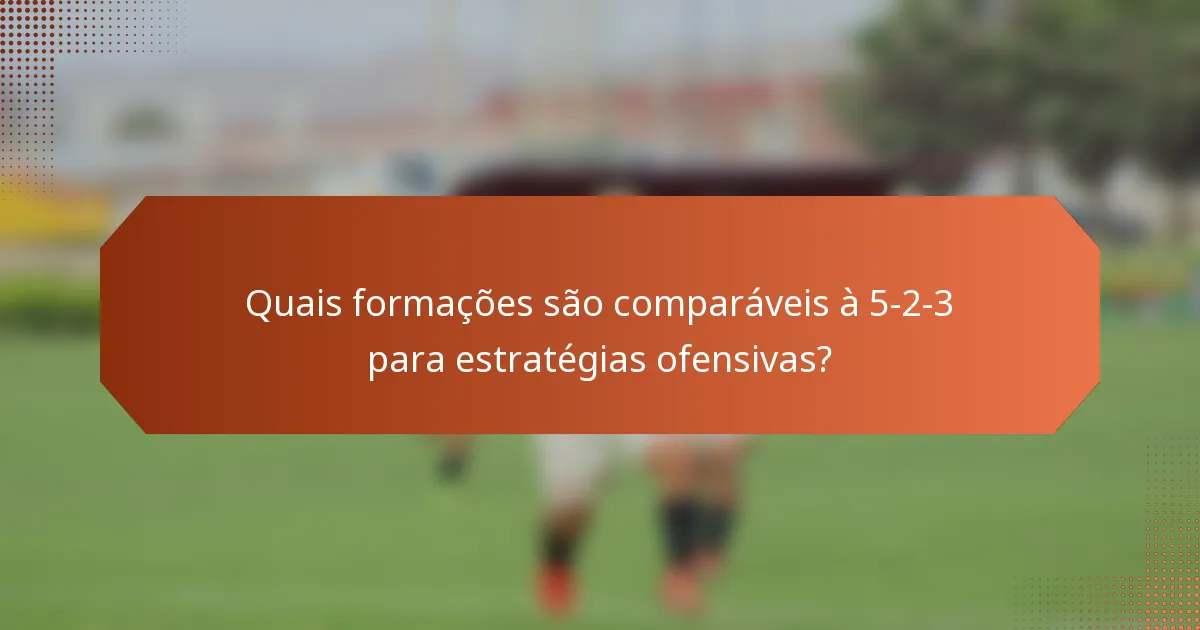 Quais formações são comparáveis à 5-2-3 para estratégias ofensivas?
