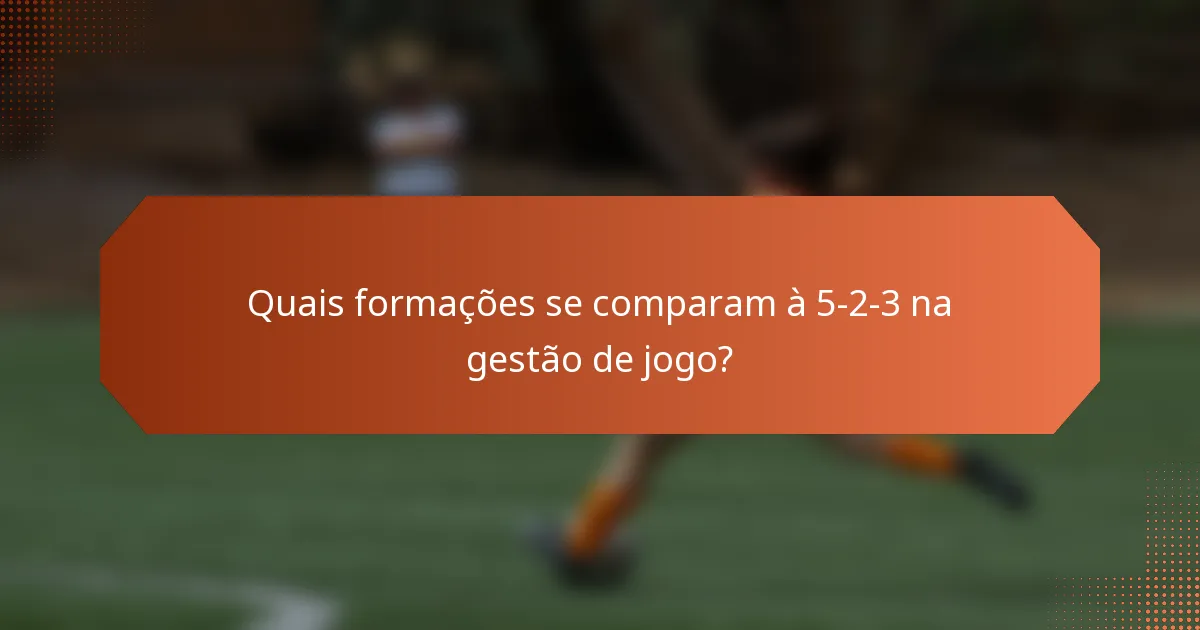 Quais formações se comparam à 5-2-3 na gestão de jogo?