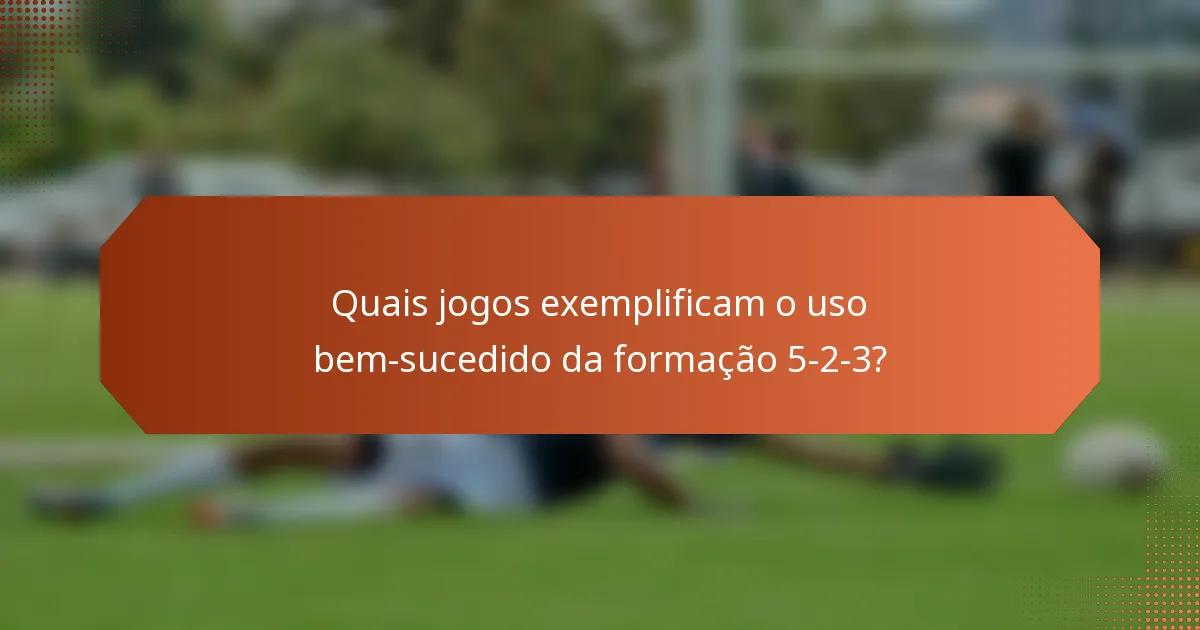 Quais jogos exemplificam o uso bem-sucedido da formação 5-2-3?