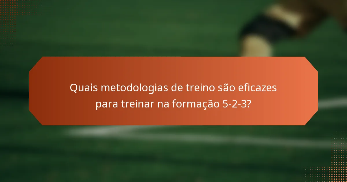 Quais metodologias de treino são eficazes para treinar na formação 5-2-3?