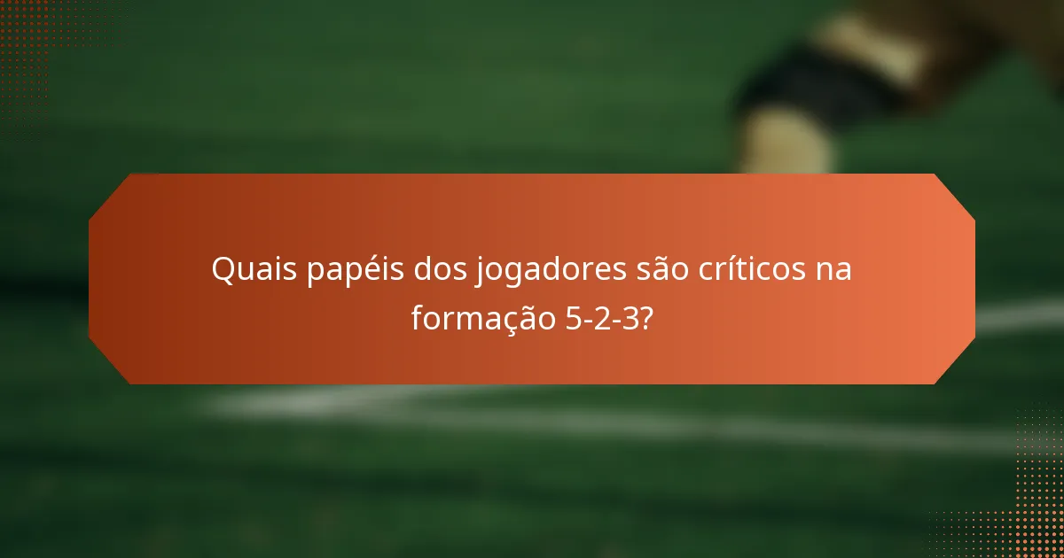 Quais papéis dos jogadores são críticos na formação 5-2-3?