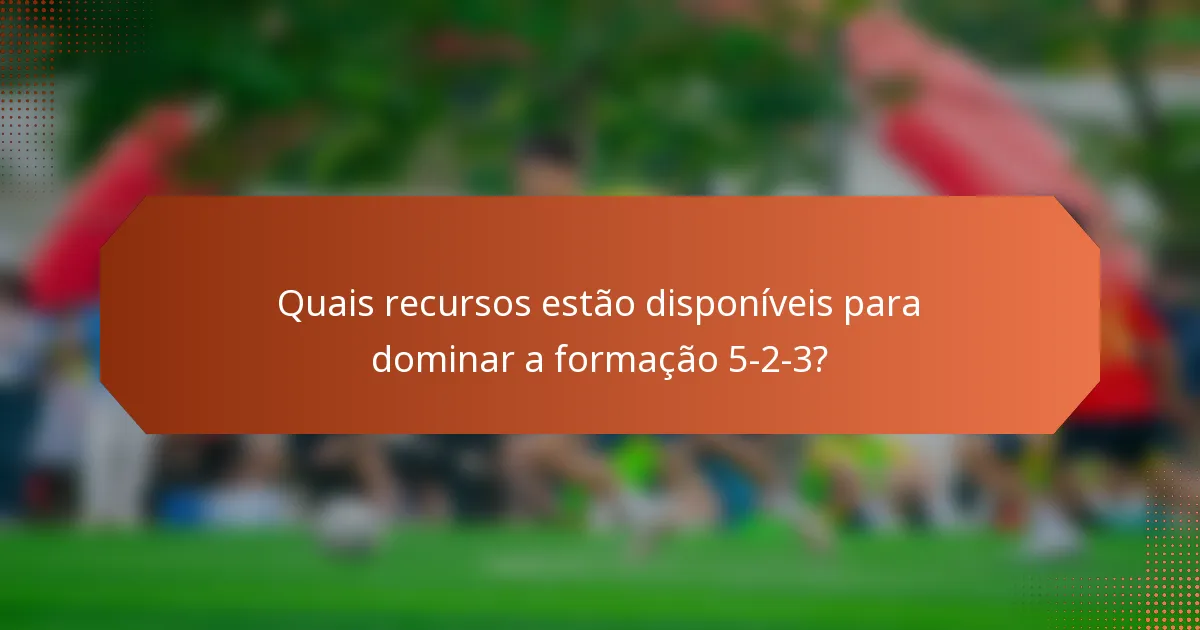 Quais recursos estão disponíveis para dominar a formação 5-2-3?