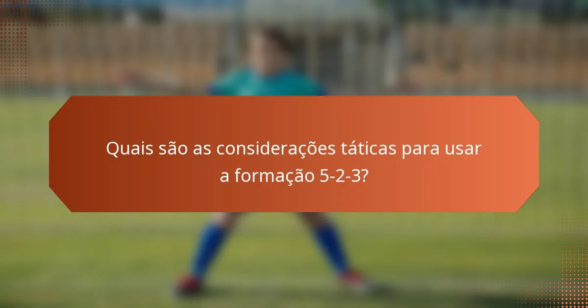 Quais são as considerações táticas para usar a formação 5-2-3?