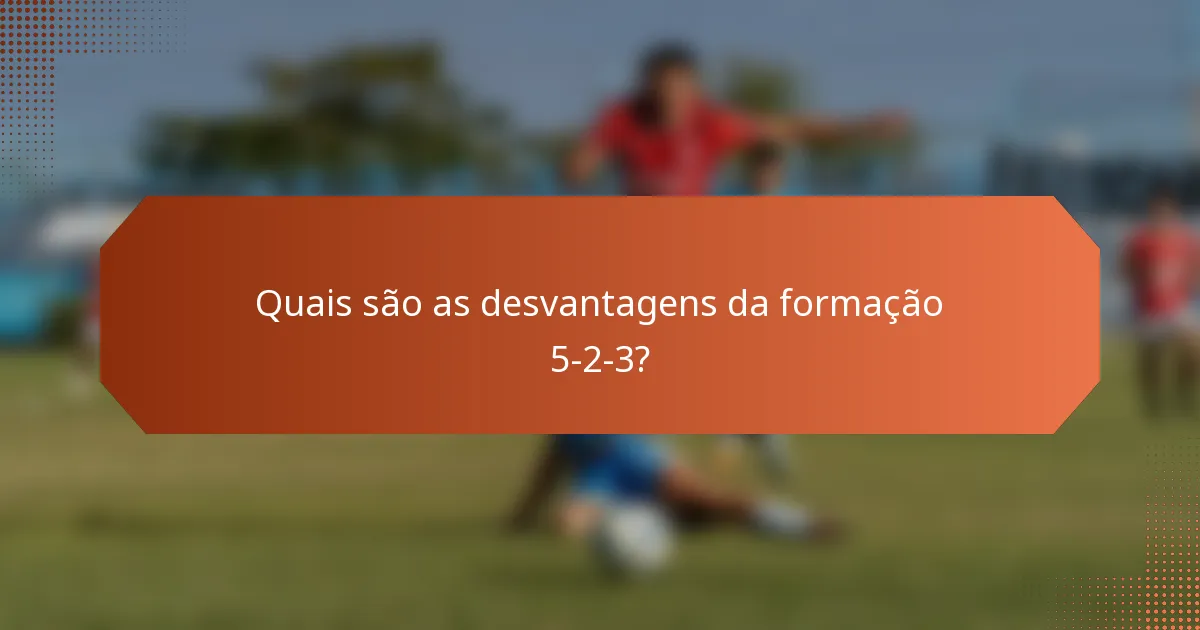 Quais são as desvantagens da formação 5-2-3?