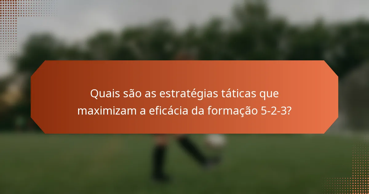 Quais são as estratégias táticas que maximizam a eficácia da formação 5-2-3?