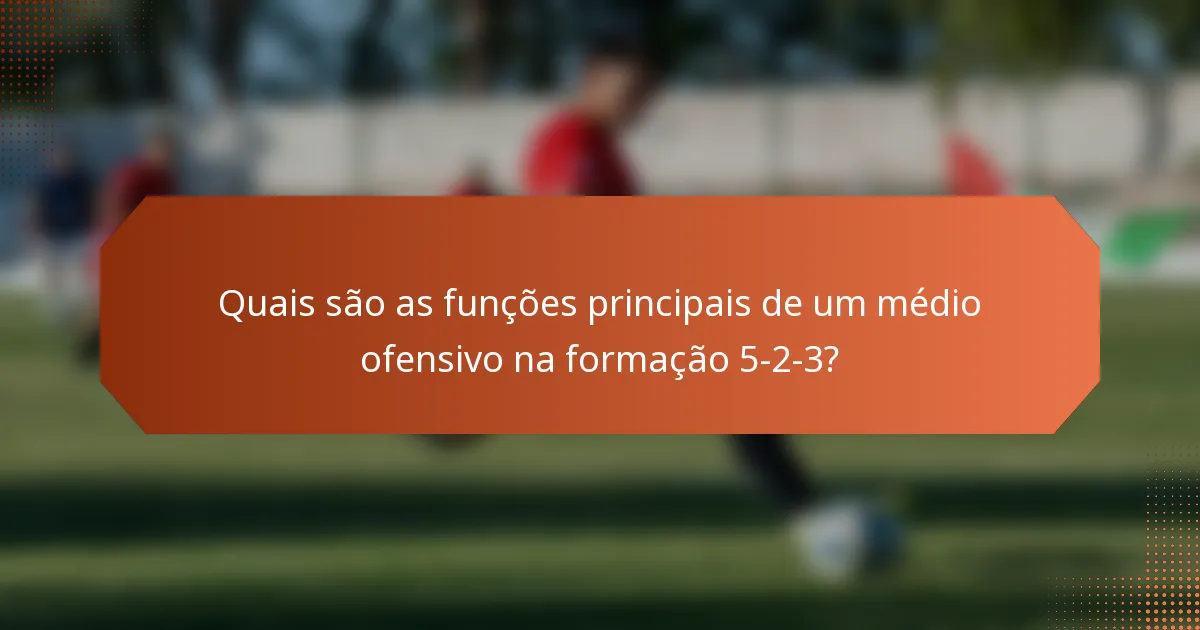 Quais são as funções principais de um médio ofensivo na formação 5-2-3?