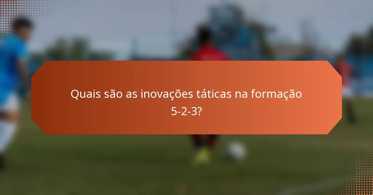 Quais são as inovações táticas na formação 5-2-3?