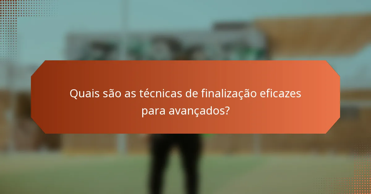 Quais são as técnicas de finalização eficazes para avançados?