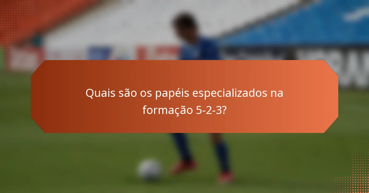 Quais são os papéis especializados na formação 5-2-3?