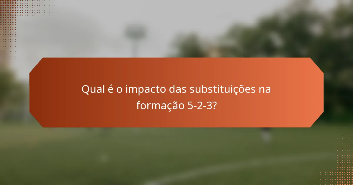 Qual é o impacto das substituições na formação 5-2-3?