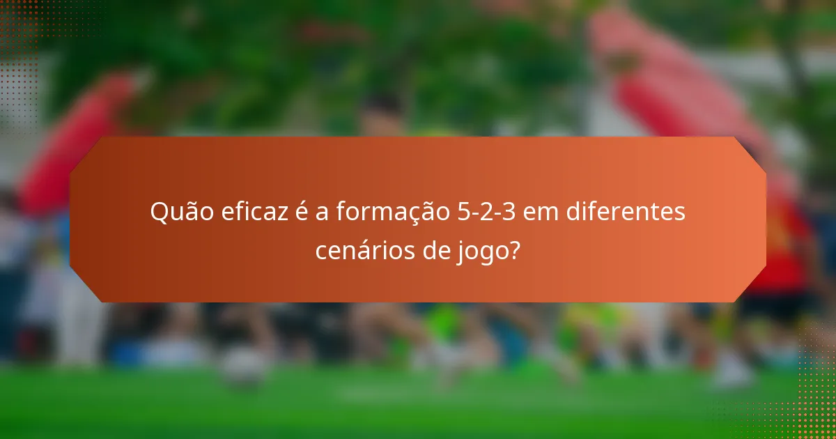 Quão eficaz é a formação 5-2-3 em diferentes cenários de jogo?