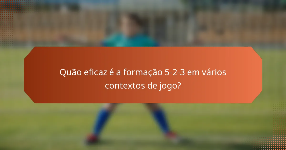 Quão eficaz é a formação 5-2-3 em vários contextos de jogo?