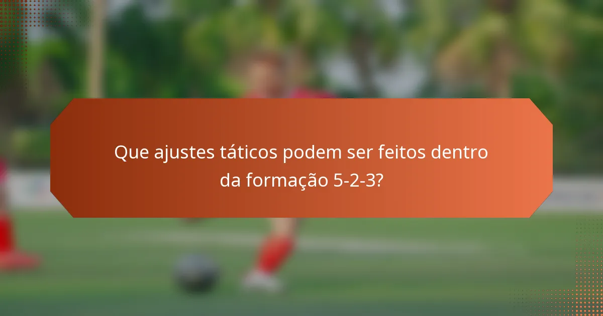 Que ajustes táticos podem ser feitos dentro da formação 5-2-3?