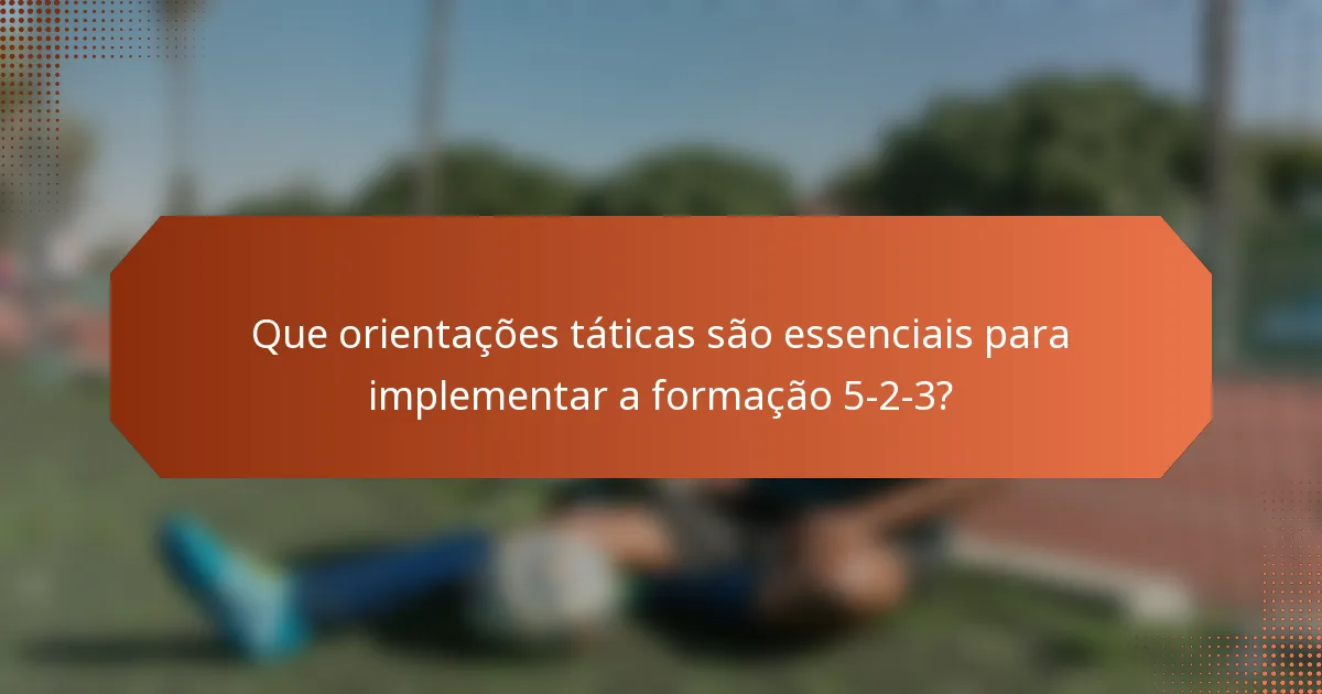 Que orientações táticas são essenciais para implementar a formação 5-2-3?